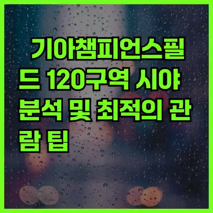 기아챔피언스필드 120구역 시야 분석 및 최적의 관람 팁 | 기아챔피언스필드, 좌석, 관람 경험