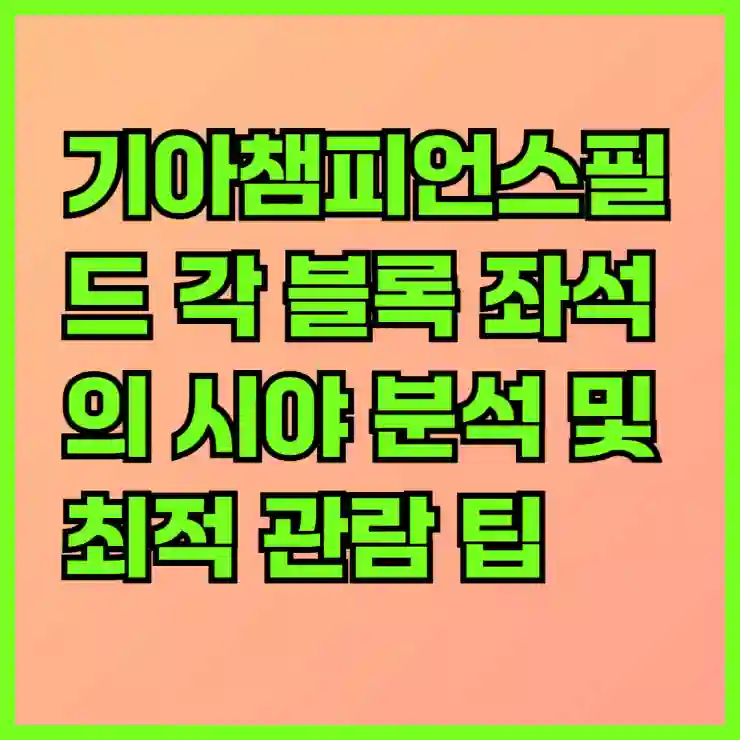 기아챔피언스필드 각 블록 좌석의 시야 분석 및 최적 관람 팁 | 기아챔피언스필드, 좌석 분석, 관람 가이드