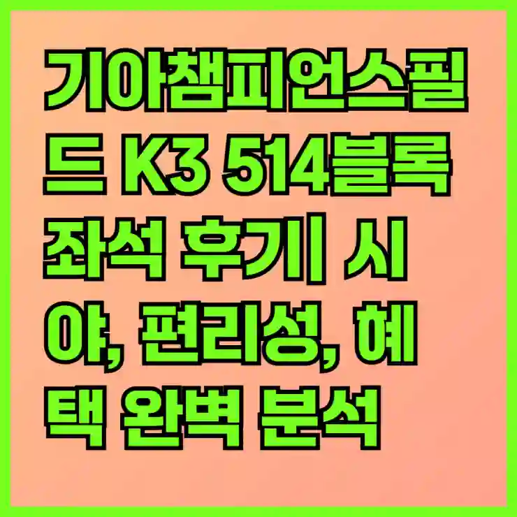 기아챔피언스필드 K3 514블록 좌석 후기| 시야, 편리성, 혜택 완벽 분석 | 관람 경험, 좌석 추천, 경기장 팁