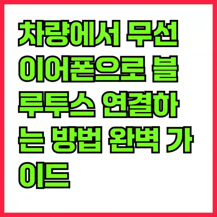 차량에서 무선 이어폰으로 블루투스 연결하는 방법 완벽 가이드