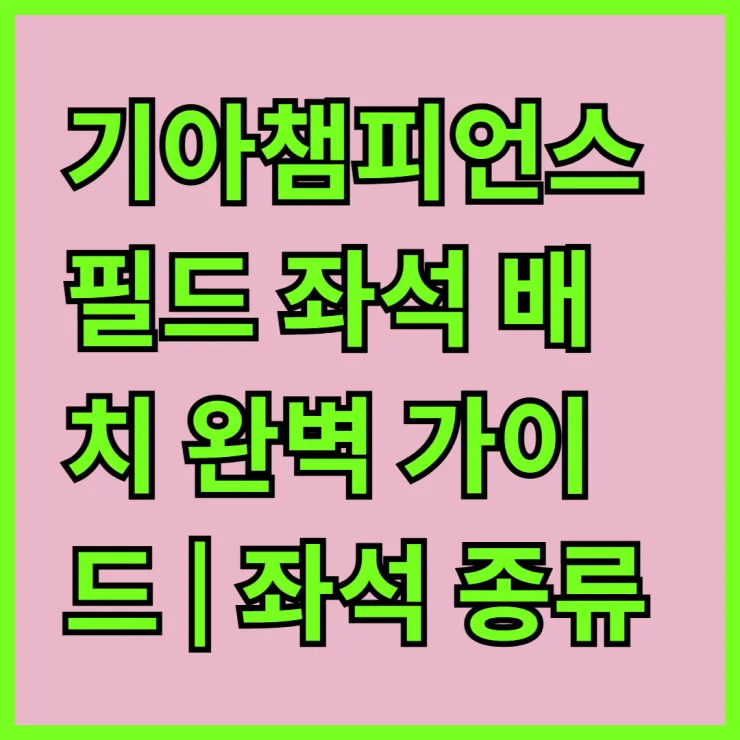 기아챔피언스필드 좌석 배치 완벽 가이드 | 좌석 종류, 위치, 관람Tip