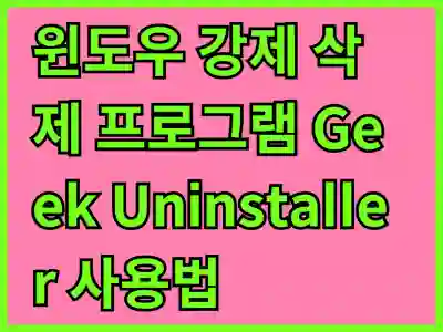 윈도우 강제 삭제 프로그램 Geek Uninstaller 사용법