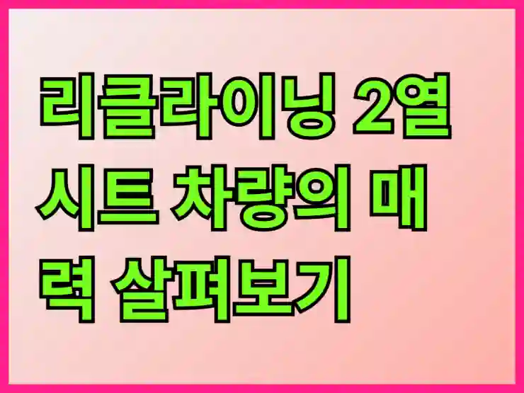 리클라이닝 2열 시트 차량의 매력 살펴보기