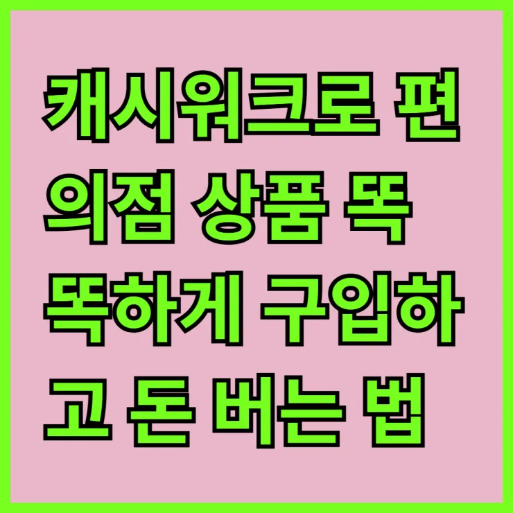 캐시워크로 편의점 상품 똑똑하게 구입하고 돈 버는 법 알아보기