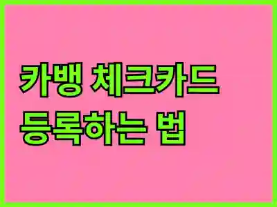 카뱅 체크카드 등록하는 법! 쉽고 빠른 꿀팁 대공개