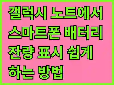 갤럭시 노트에서 스마트폰 배터리 잔량 표시 쉽게 하는 방법과 꿀팁 알아보기