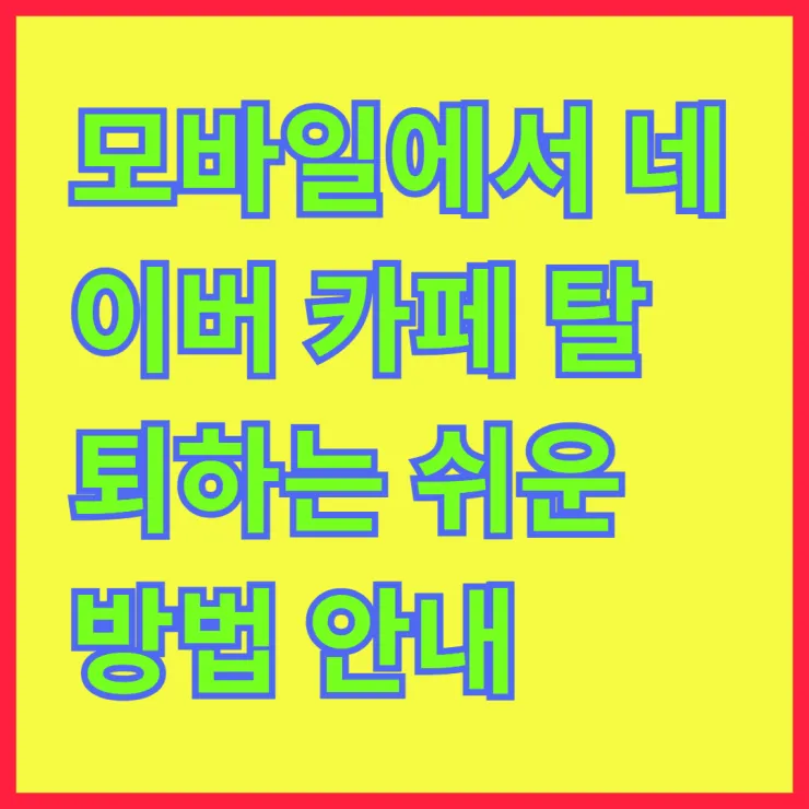 모바일에서 네이버 카페 탈퇴하는 쉬운 방법 안내