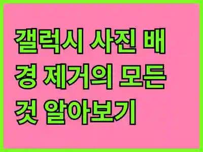 갤럭시 사진 배경 제거의 모든 것 알아보기