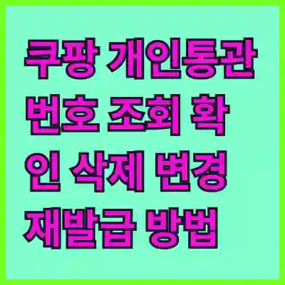 쿠팡 개인통관고유부호 관리 가이드: 조회·확인·삭제·변경·재발급 방법 및 Q&A (2025년 12월 2일 기준)