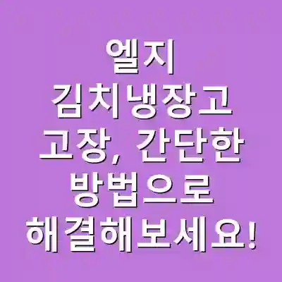 엘지 김치냉장고 고장, 간단한 방법으로 해결해보세요!