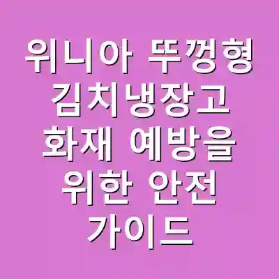 위니아 뚜껑형 김치냉장고 화재 예방을 위한 안전 가이드