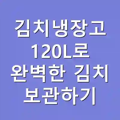 김치냉장고 120L로 완벽한 김치 보관하기